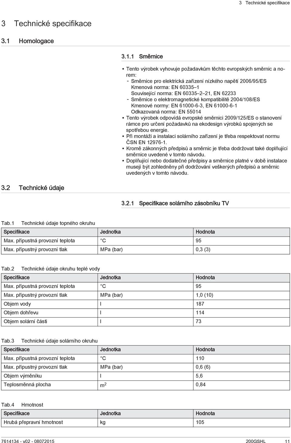 1 Směrnice Tento výrobek vyhovuje požadavkům těchto evropských směrnic a norem: Směrnice pro elektrická zařízení nízkého napětí 2006/95/ES Kmenová norma: EN 60335 1 Související norma: EN 60335 2 21,