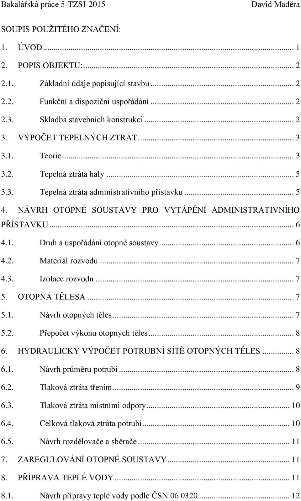 1. Druh a uspořádání otopné soustavy... 6 4.2. Materiál rozvodu... 7 4.3. Izolace rozvodu... 7 5. OTOPNÁ TĚLESA... 7 5.1. Návrh otopných těles... 7 5.2. Přepočet výkonu otopných těles... 8 6.