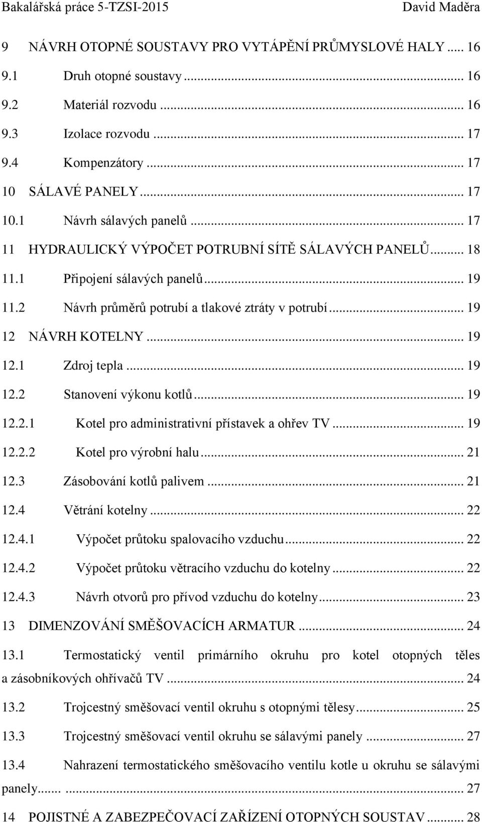 .. 19 12.2 Stanovení výkonu kotlů... 19 12.2.1 Kotel pro administrativní přístavek a ohřev TV... 19 12.2.2 Kotel pro výrobní halu... 21 12.3 Zásobování kotlů palivem... 21 12.4 Větrání kotelny... 22 12.