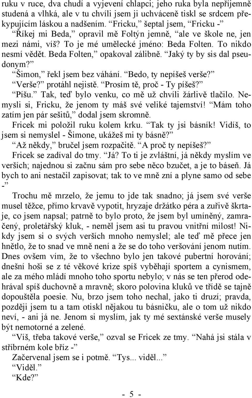 Jaký ty by sis dal pseudonym? Šimon, řekl jsem bez váhání. Bedo, ty nepíšeš verše? Verše? protáhl nejistě. Prosím tě, proč - Ty píšeš? Píšu. Tak, teď bylo venku, co mě už chvíli žárlivě tlačilo.