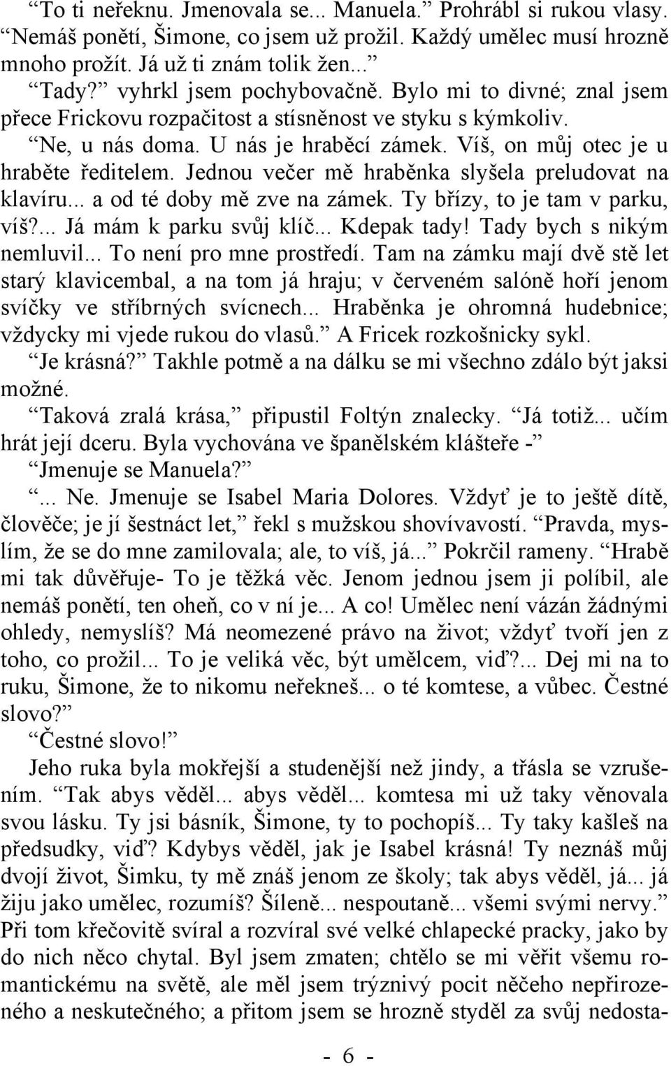 Jednou večer mě hraběnka slyšela preludovat na klavíru... a od té doby mě zve na zámek. Ty břízy, to je tam v parku, víš?... Já mám k parku svůj klíč... Kdepak tady! Tady bych s nikým nemluvil.