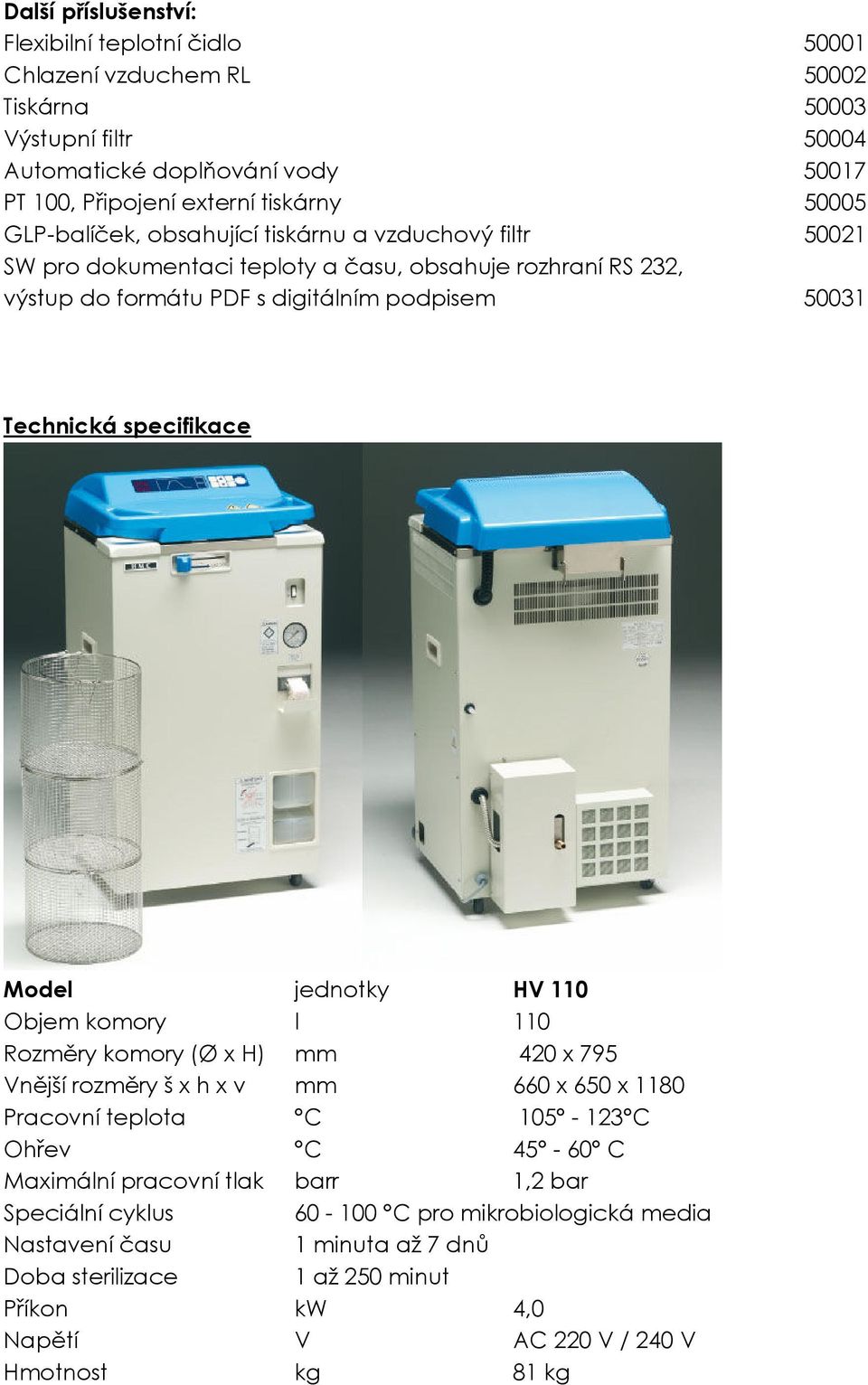 specifikace Model jednotky HV 110 Objem komory l 110 Rozměry komory (Ø x H) mm 420 x 795 Vnější rozměry š x h x v mm 660 x 650 x 1180 Pracovní teplota C 105-123 C Ohřev C 45-60 C Maximální