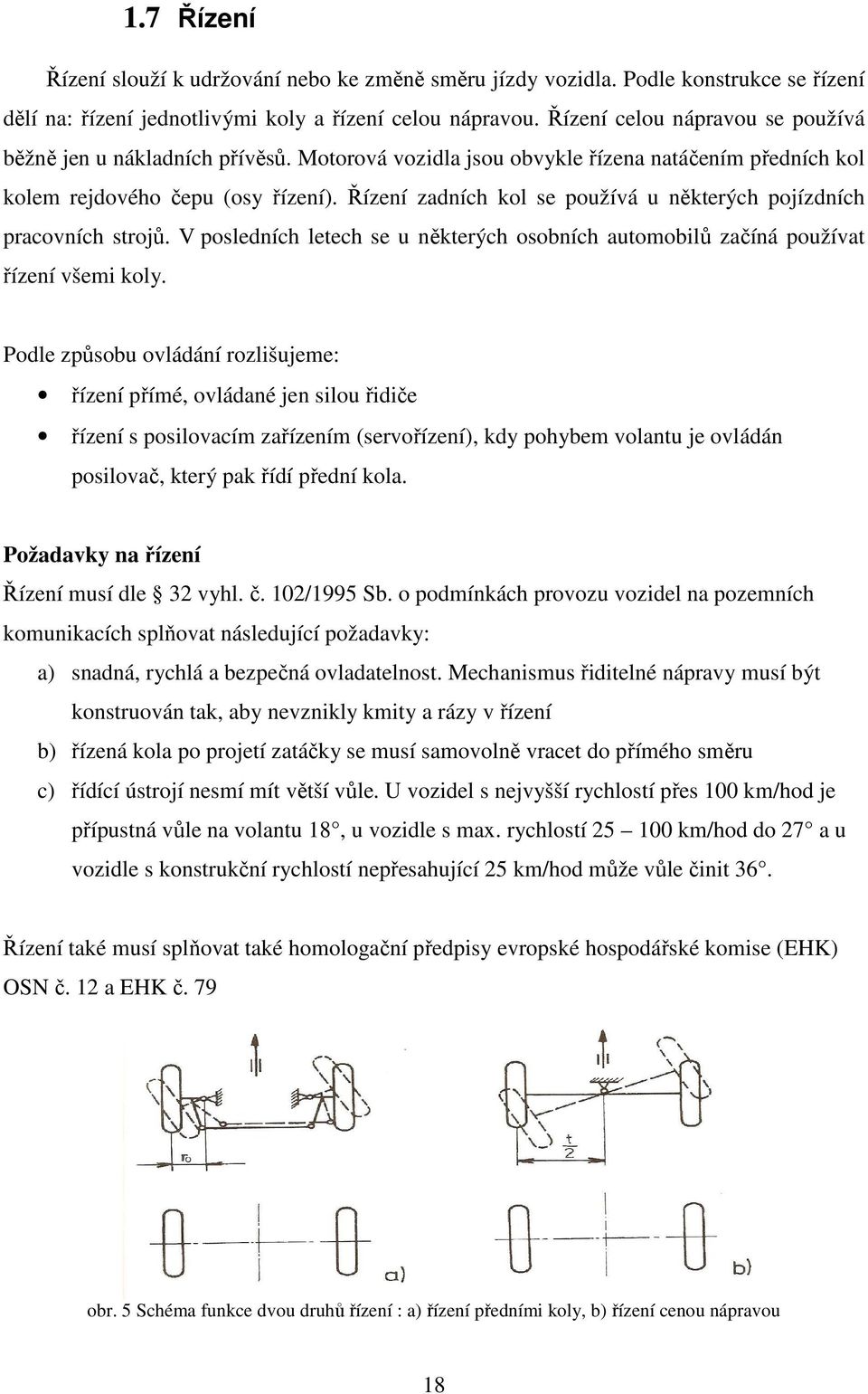 Řízení zadních kol se používá u některých pojízdních pracovních strojů. V posledních letech se u některých osobních automobilů začíná používat řízení všemi koly.