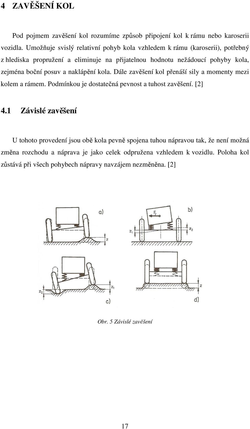 posuv a naklápění kola. Dále zavěšení kol přenáší sily a momenty mezi kolem a rámem. Podmínkou je dostatečná pevnost a tuhost zavěšení. [2] 4.