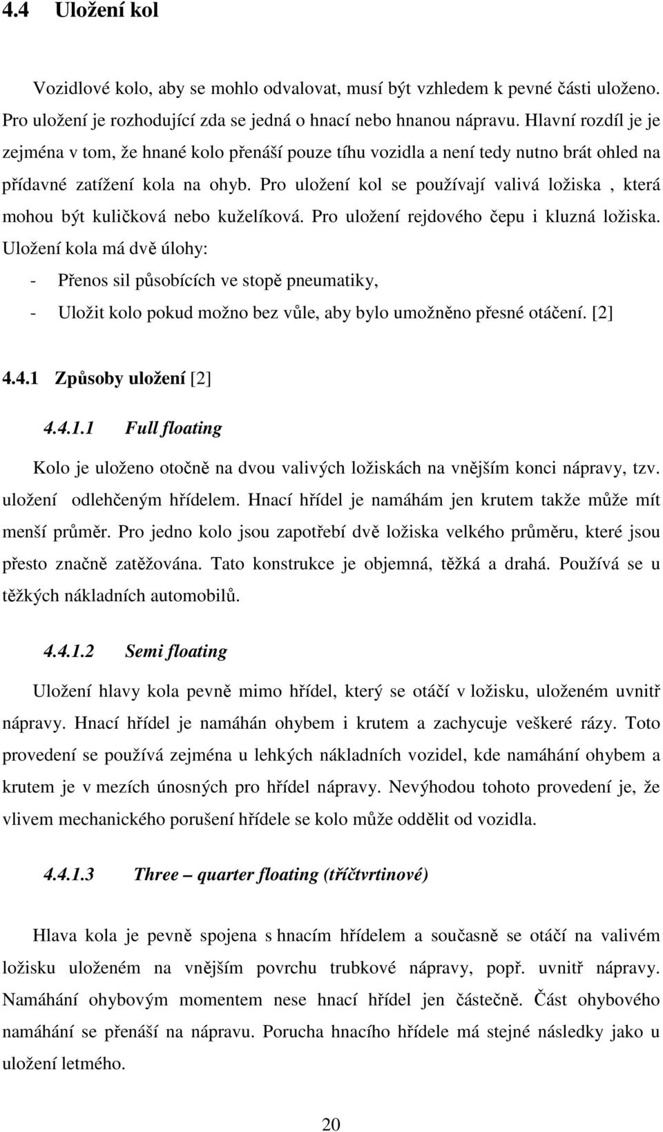 Pro uložení kol se používají valivá ložiska, která mohou být kuličková nebo kuželíková. Pro uložení rejdového čepu i kluzná ložiska.