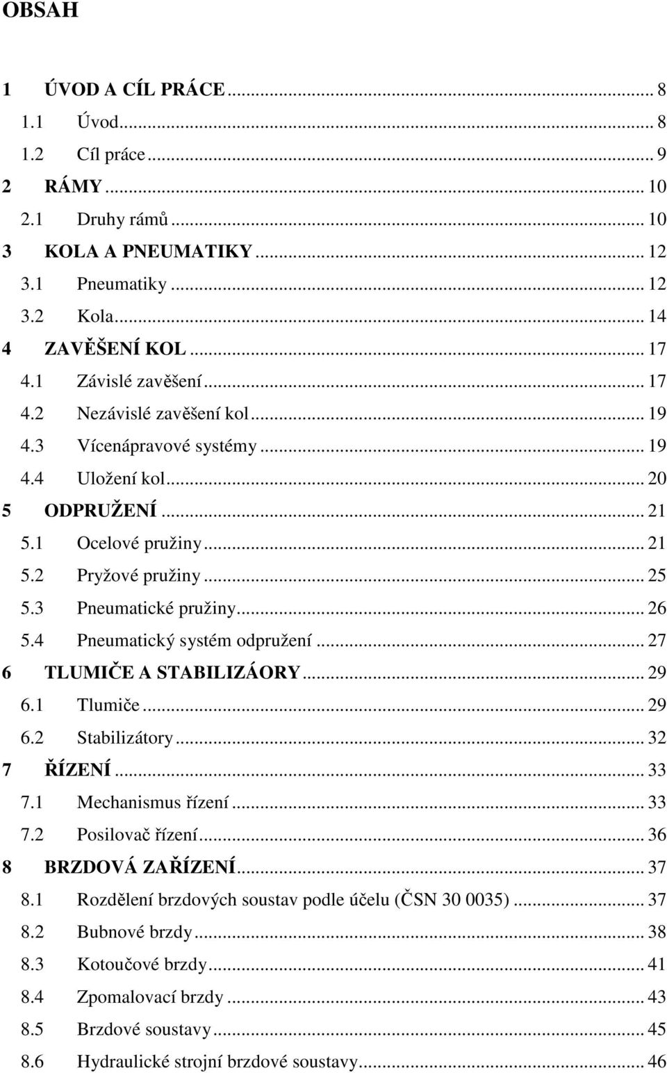 3 Pneumatické pružiny... 26 5.4 Pneumatický systém odpružení... 27 6 TLUMIČE A STABILIZÁORY... 29 6.1 Tlumiče... 29 6.2 Stabilizátory... 32 7 ŘÍZENÍ... 33 7.1 Mechanismus řízení... 33 7.2 Posilovač řízení.