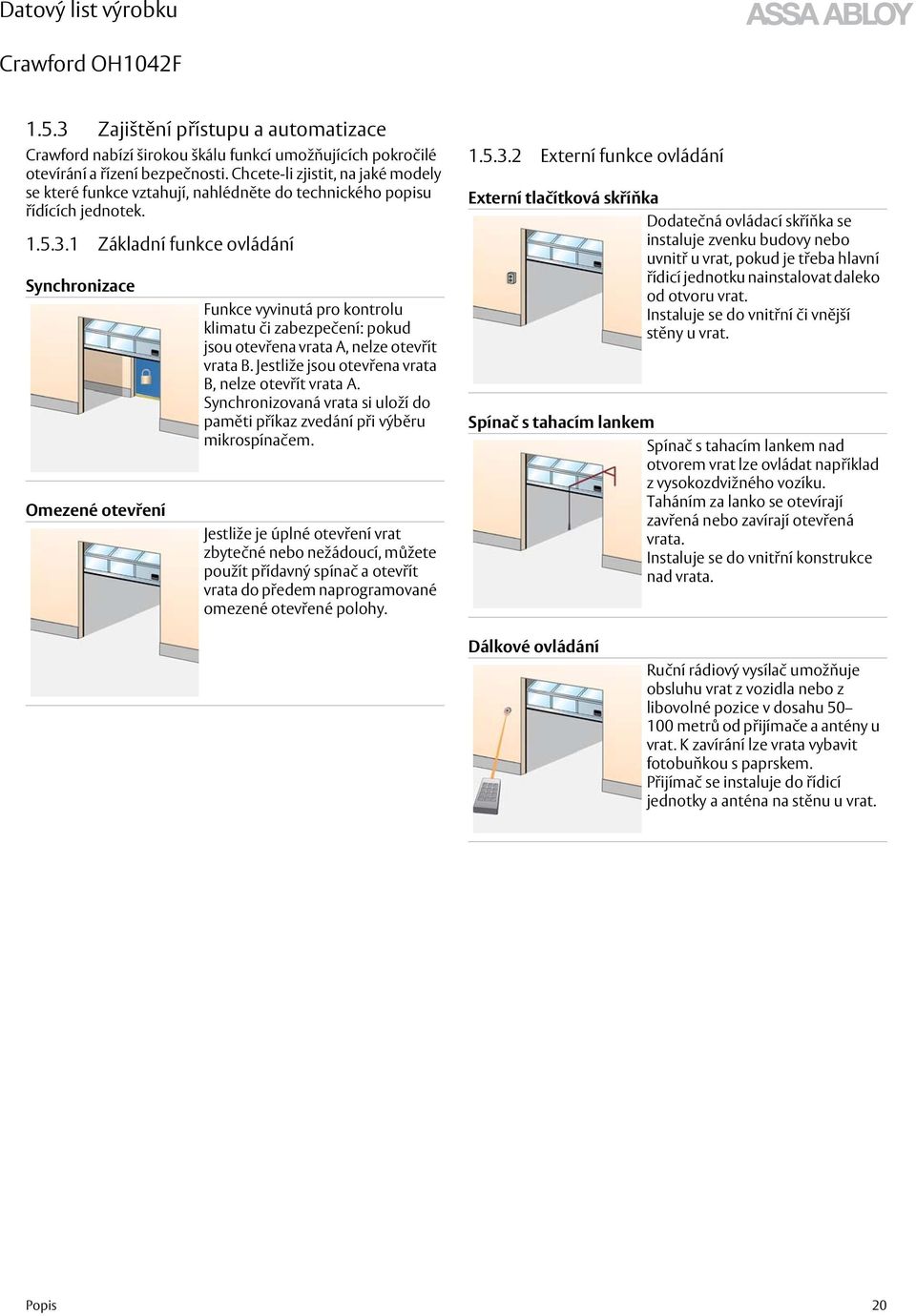 1 Základní funkce ovládání Synchronizace Omezené otevření Funkce vyvinutá pro kontrolu klimatu či zabezpečení: pokud jsou otevřena vrata A, nelze otevřít vrata B.