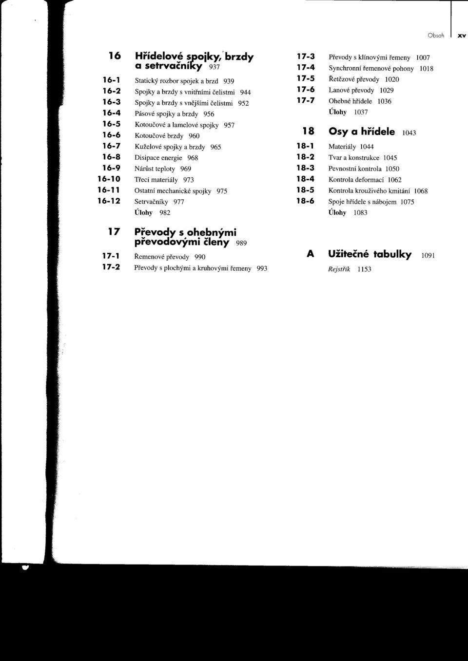 mechanické spojky 975 Setrvačníky 977 Úlohy 982 17-3 17-4 17-5 17-6 17-7 18 18-1 18-2 18-3 18-4 18-5 18-6 Prevody s klínovými remeny 1007 Synchronní remenové pohony 1018 Retezové prevody 1020 Lanové