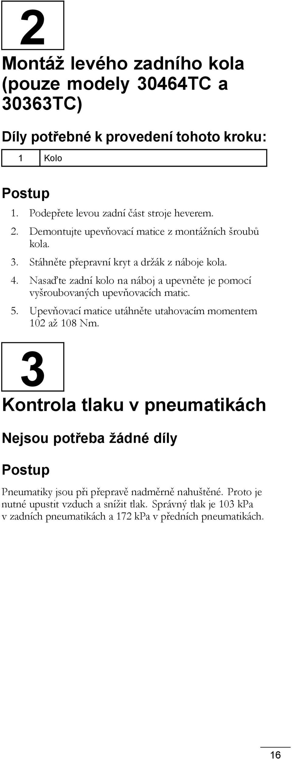 Nasaďte zadní kolo na náboj a upevněte je pomocí vyšroubovaných upevňovacích matic. 5. Upevňovací matice utáhněte utahovacím momentem 102 až 108 Nm.