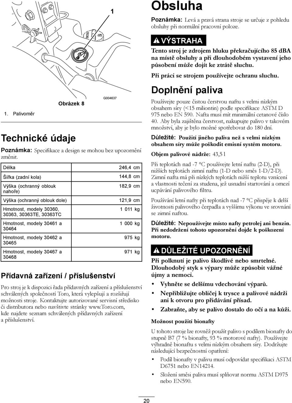 Délka Šířka (zadní kola) Výška (ochranný oblouk nahoře) Výška (ochranný oblouk dole) Hmotnost, modely 30360, 30363, 30363TE, 30363TC Hmotnost, modely 30461 a 30464 Hmotnost, modely 30462 a 30465