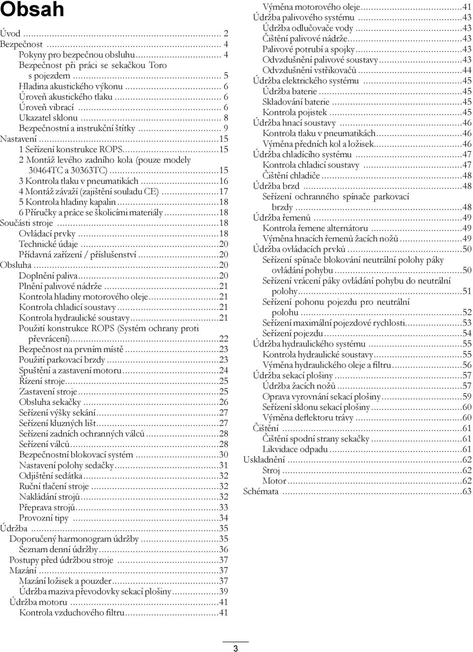 ..15 3 Kontrola tlaku v pneumatikách...16 4 Montáž závaží (zajištění souladu CE)...17 5 Kontrola hladiny kapalin...18 6 Příručky a práce se školicími materiály...18 Součásti stroje...18 Ovládací prvky.