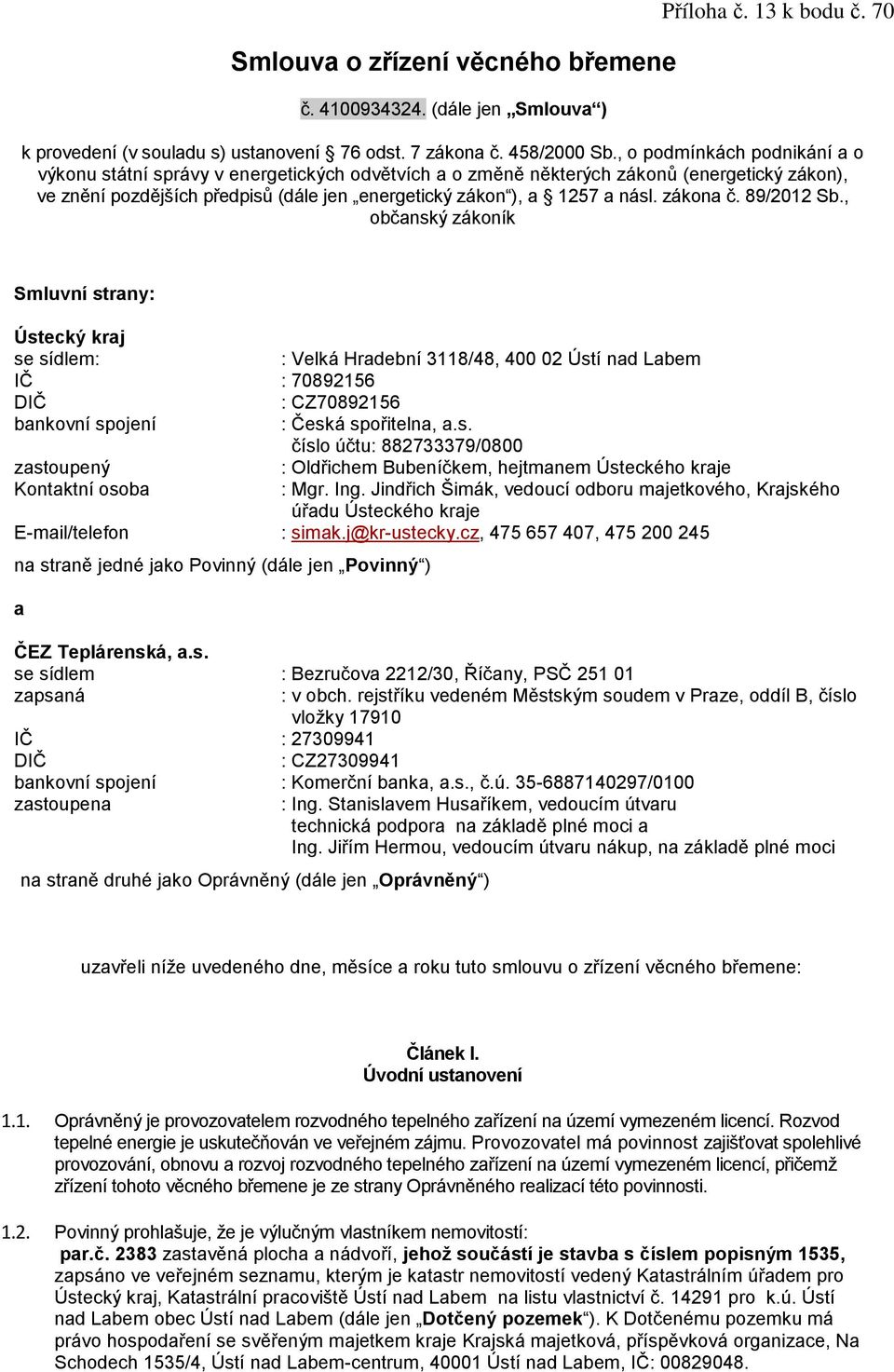 zákona č. 89/2012 Sb., občanský zákoník Smluvní strany: Ústecký kraj se sídlem: : Velká Hradební 3118/48, 400 02 Ústí nad Labem IČ : 70892156 DIČ : CZ70892156 bankovní spojení : Česká spořitelna, a.s. číslo účtu: 882733379/0800 zastoupený : Oldřichem Bubeníčkem, hejtmanem Ústeckého kraje Kontaktní osoba : Mgr.