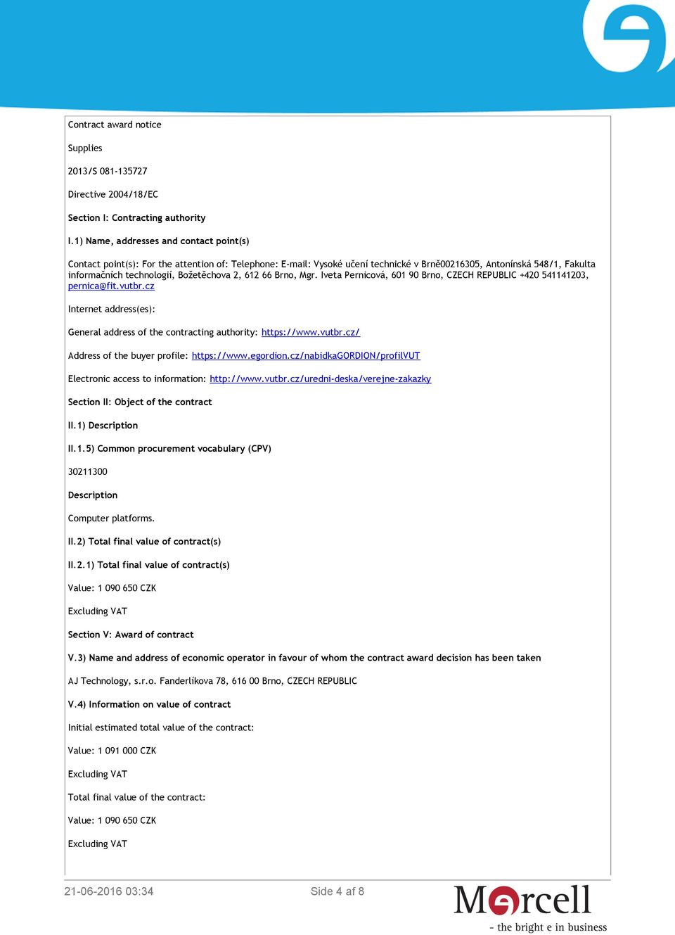 Božetěchova 2, 612 66 Brno, Mgr. Iveta Pernicová, 601 90 Brno, CZECH REPUBLIC +420 541141203, pernica@fit.vutbr.cz Internet address(es): General address of the contracting authority: https://www.
