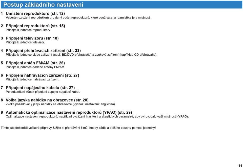 BD/DVD přehrávače) a zvuková zařízení (například CD přehrávače). 5 Připojení antén FM/AM (str. 6) Připojte k jednotce dodané antény FM/AM. 6 Připojení nahrávacích zařízení (str.