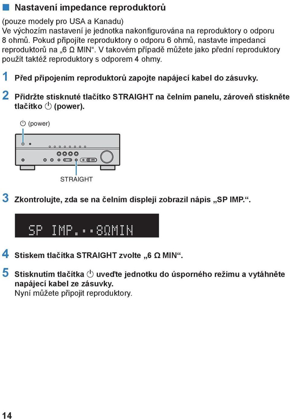 1 Před připojením reproduktorů zapojte napájecí kabel do zásuvky. Přidržte stisknuté tlačítko STRAIGHT na čelním panelu, zároveň stiskněte tlačítko (power).