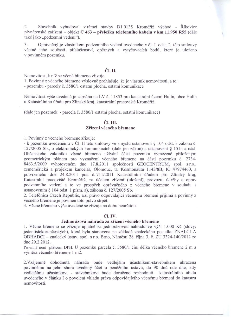 emovitost, k níž se věcné břemeno zřizuje 1. Povinný z věcného břemene výslovně prohlašuje, že je vlastník nemovitosti, a to: - pozemku - parcely č.