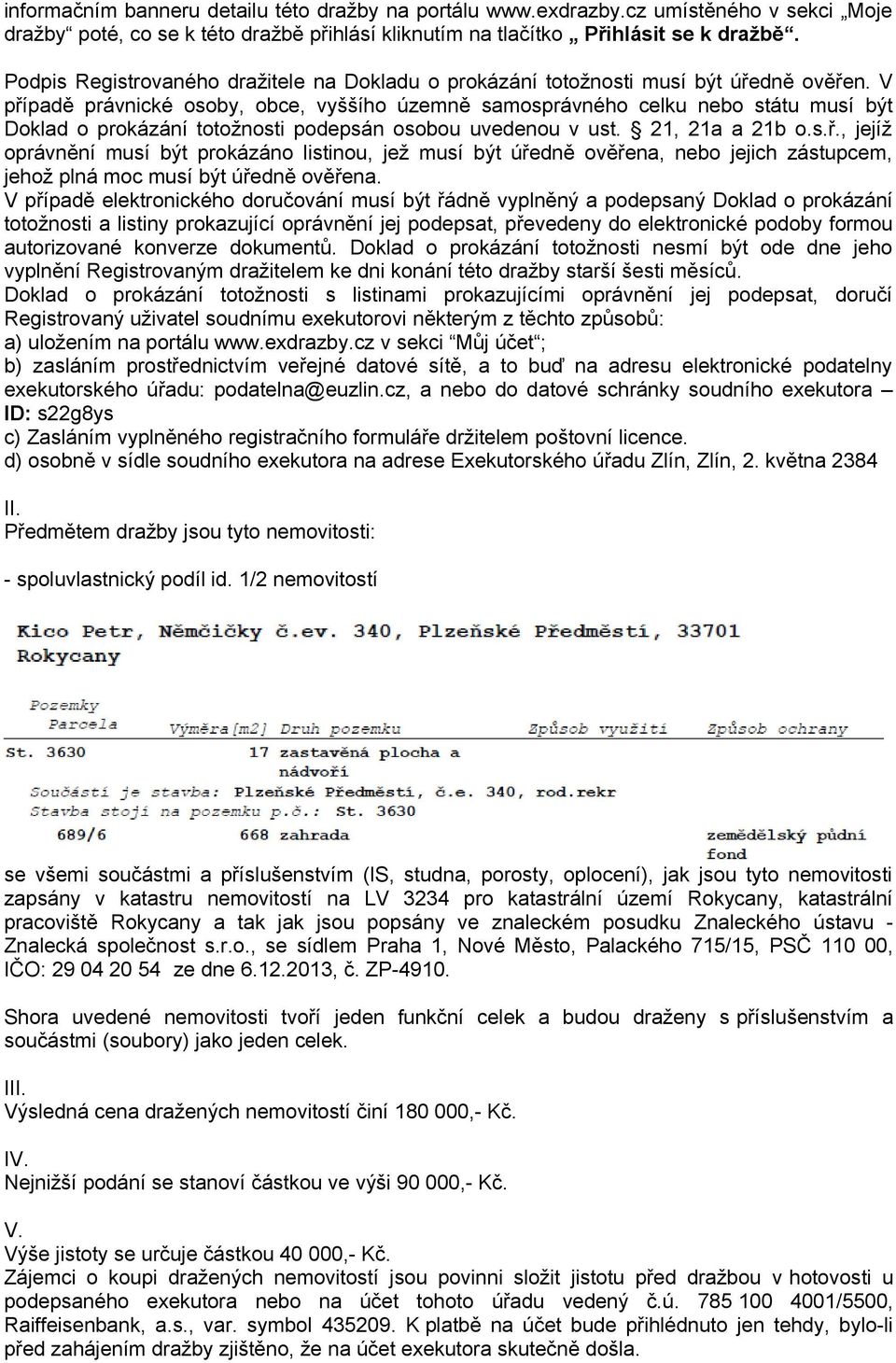 V případě právnické osoby, obce, vyššího územně samosprávného celku nebo státu musí být Doklad o prokázání totožnosti podepsán osobou uvedenou v ust. 21, 21a a 21b o.s.ř., jejíž oprávnění musí být prokázáno listinou, jež musí být úředně ověřena, nebo jejich zástupcem, jehož plná moc musí být úředně ověřena.