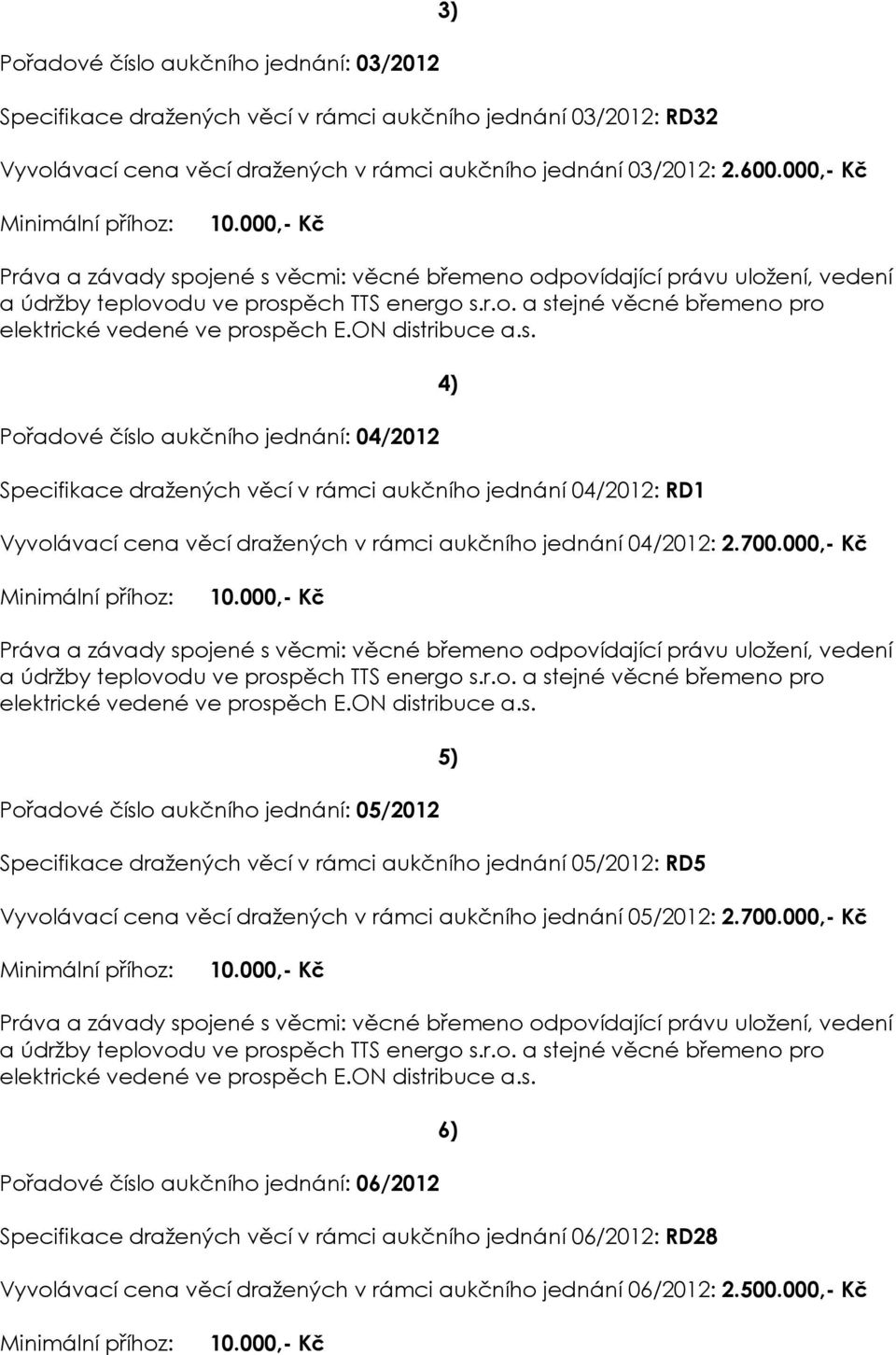 000,- Kč 4) Pořadové číslo aukčního jednání: 05/2012 Specifikace dražených věcí v rámci aukčního jednání 05/2012: RD5 Vyvolávací cena věcí dražených v rámci aukčního jednání 05/2012: 2.700.