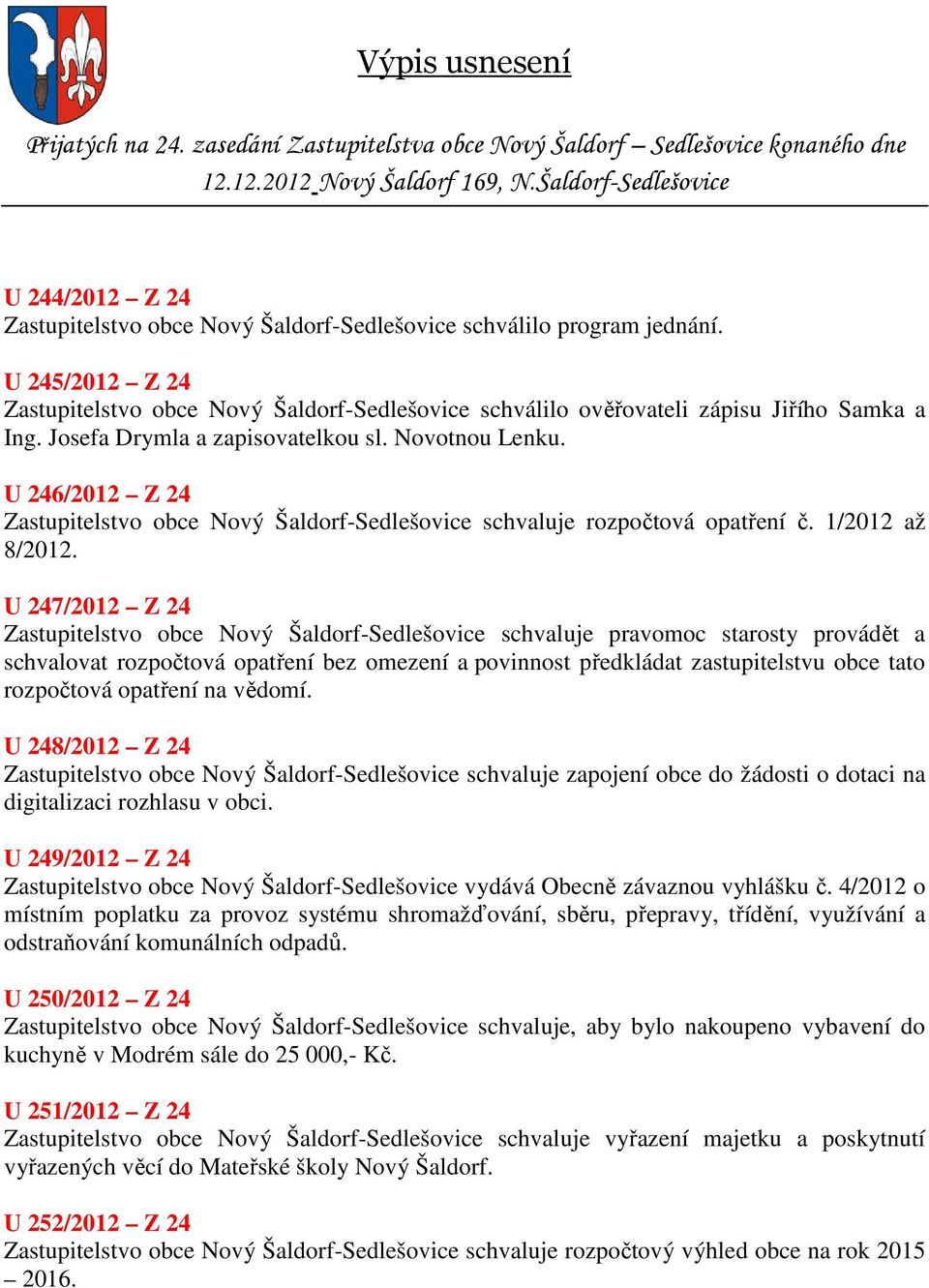 U 245/2012 Z 24 Zastupitelstvo obce Nový Šaldorf-Sedlešovice schválilo ověřovateli zápisu Jiřího Samka a Ing. Josefa Drymla a zapisovatelkou sl. Novotnou Lenku.