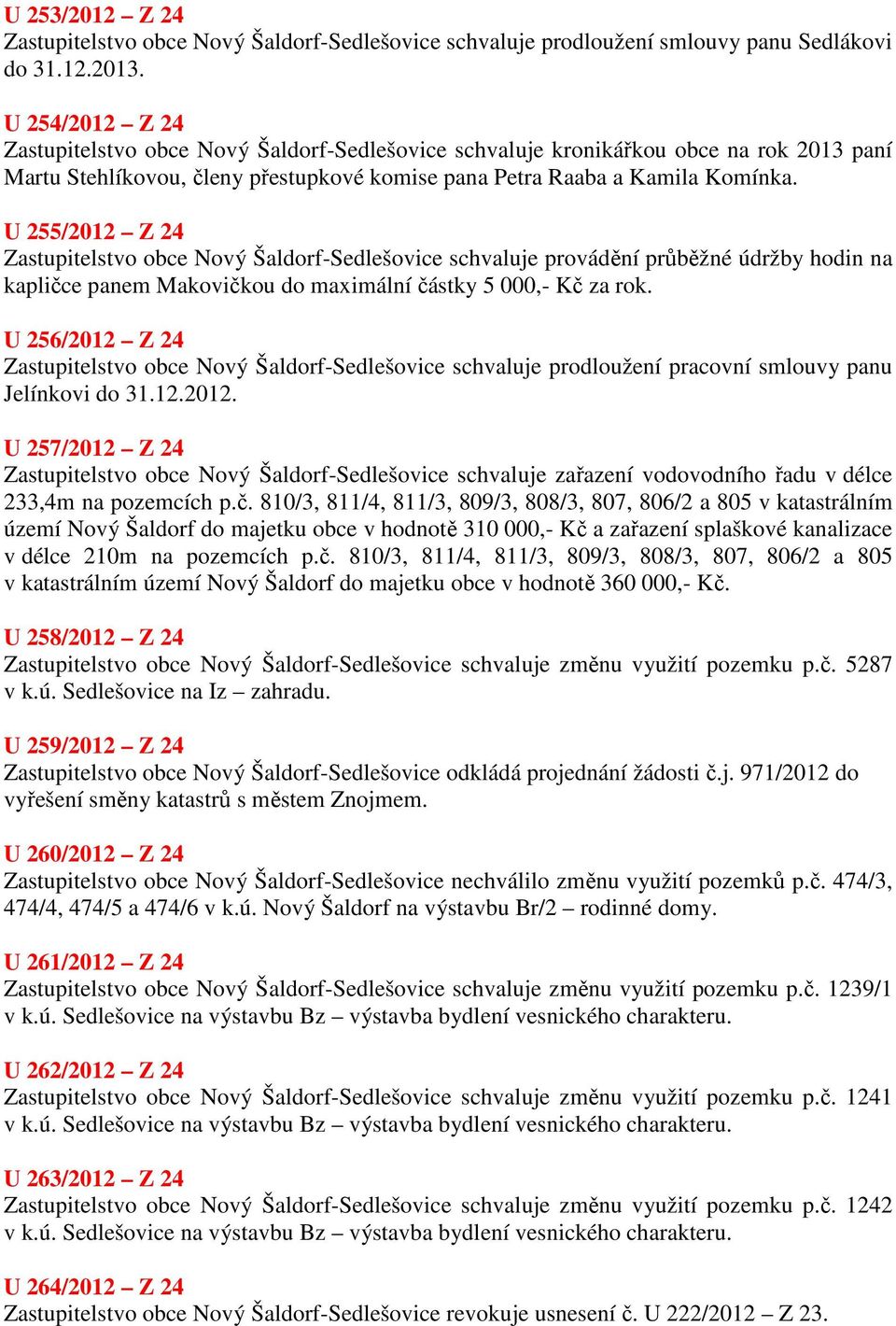 U 255/2012 Z 24 Zastupitelstvo obce Nový Šaldorf-Sedlešovice schvaluje provádění průběžné údržby hodin na kapličce panem Makovičkou do maximální částky 5 000,- Kč za rok.