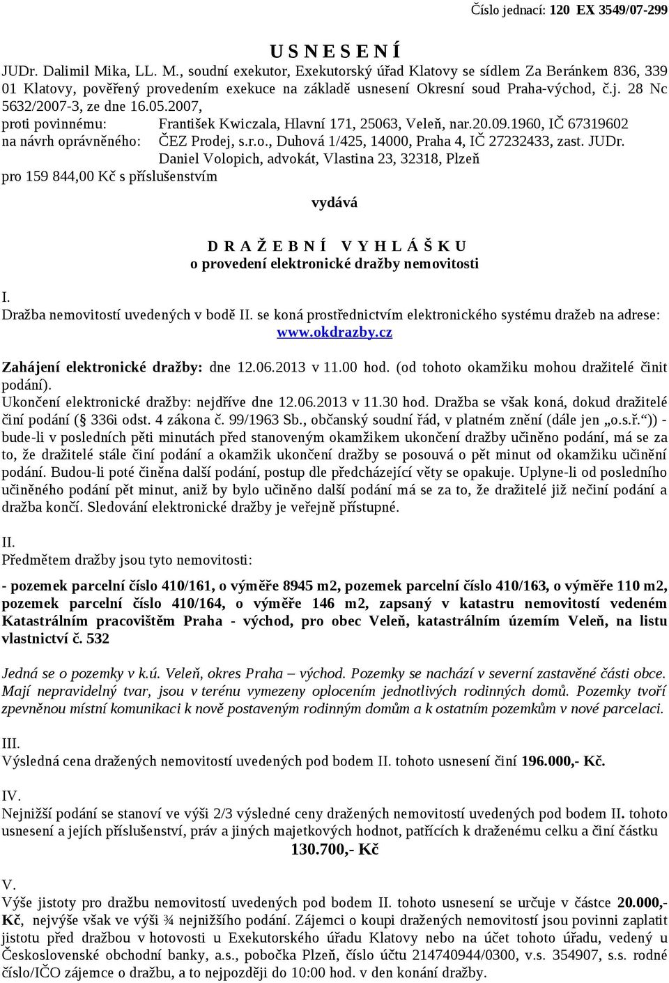 28 Nc 5632/2007-3, ze dne 16.05.2007, proti povinnému: František Kwiczala, Hlavní 171, 25063, Veleň, nar.20.09.1960, IČ 67319602 na návrh oprávněného: ČEZ Prodej, s.r.o., Duhová 1/425, 14000, Praha 4, IČ 27232433, zast.