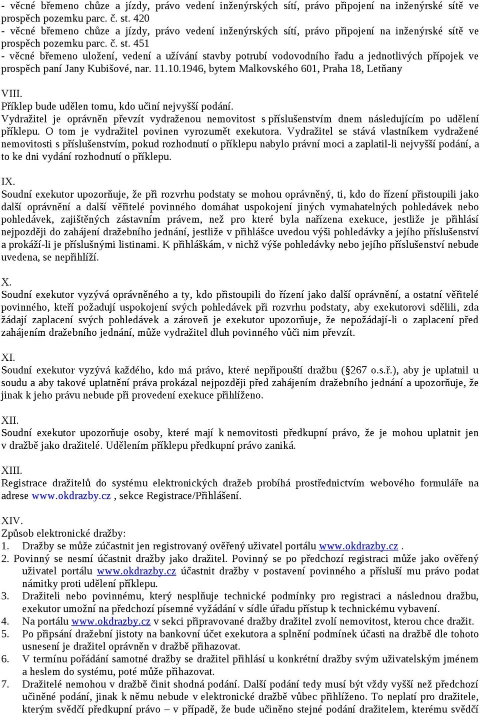 Vydražitel je oprávněn převzít vydraženou nemovitost s příslušenstvím dnem následujícím po udělení příklepu. O tom je vydražitel povinen vyrozumět exekutora.