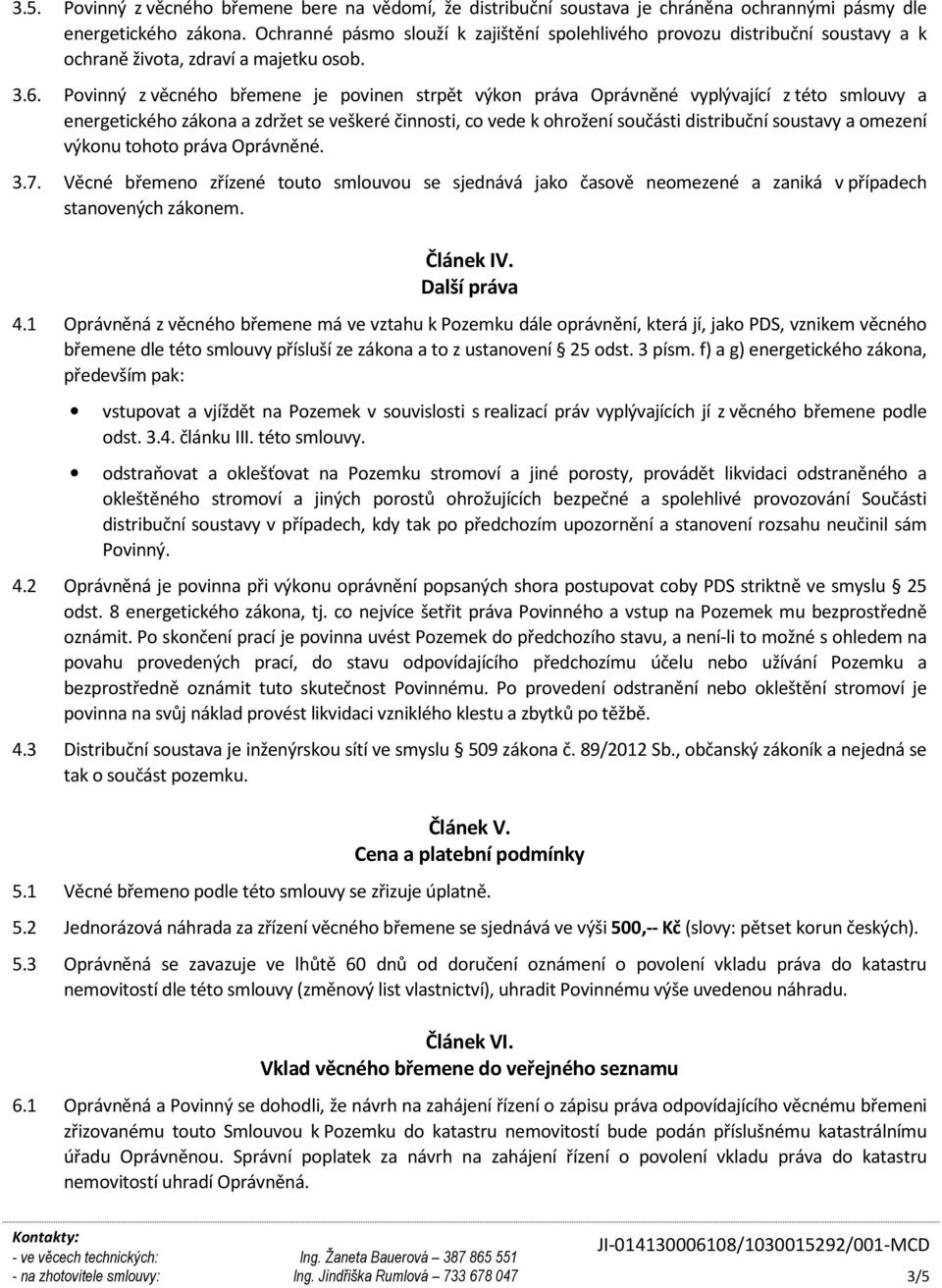 Povinný z věcného břemene je povinen strpět výkon práva Oprávněné vyplývající z této smlouvy a energetického zákona a zdržet se veškeré činnosti, co vede k ohrožení součásti distribuční soustavy a