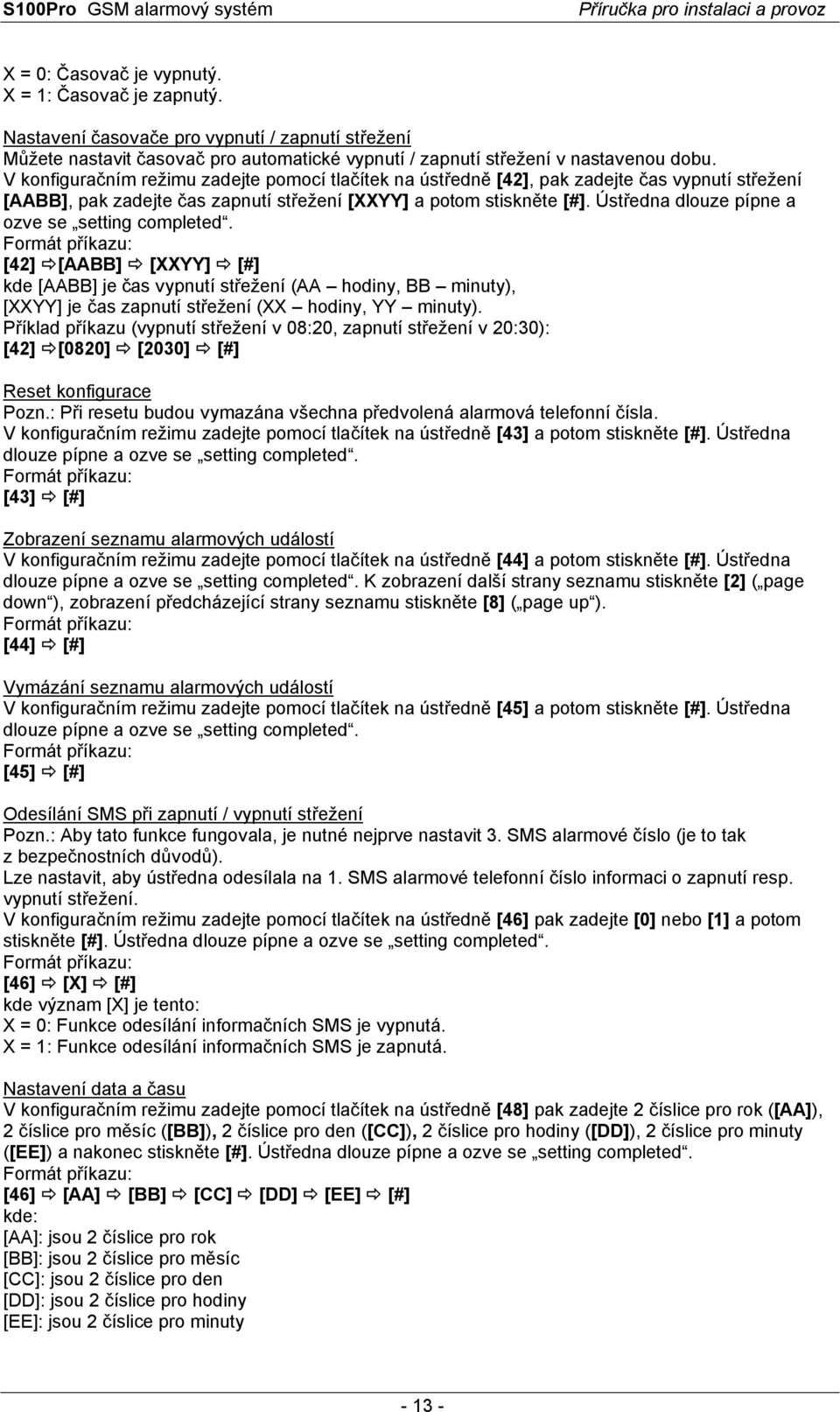 Ústředna dlouze pípne a ozve se setting completed. [42] [AABB] [XXYY] [#] kde [AABB] je čas vypnutí střežení (AA hodiny, BB minuty), [XXYY] je čas zapnutí střežení (XX hodiny, YY minuty).