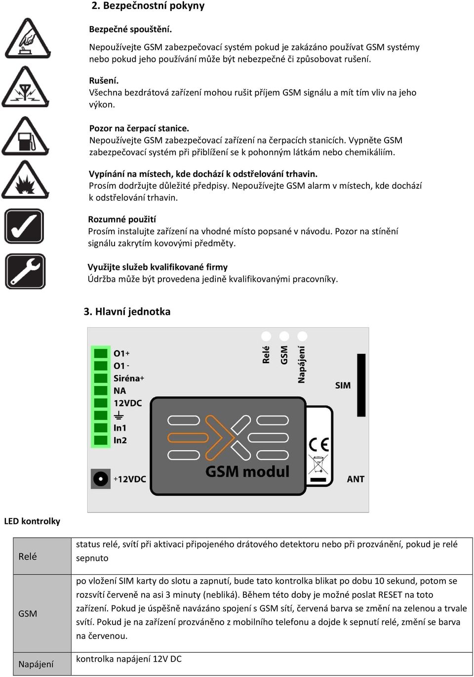 Vypněte GSM zabezpečovací systém při přiblížení se k pohonným látkám nebo chemikáliím. Vypínání na místech, kde dochází k odstřelování trhavin. Prosím dodržujte důležité předpisy.