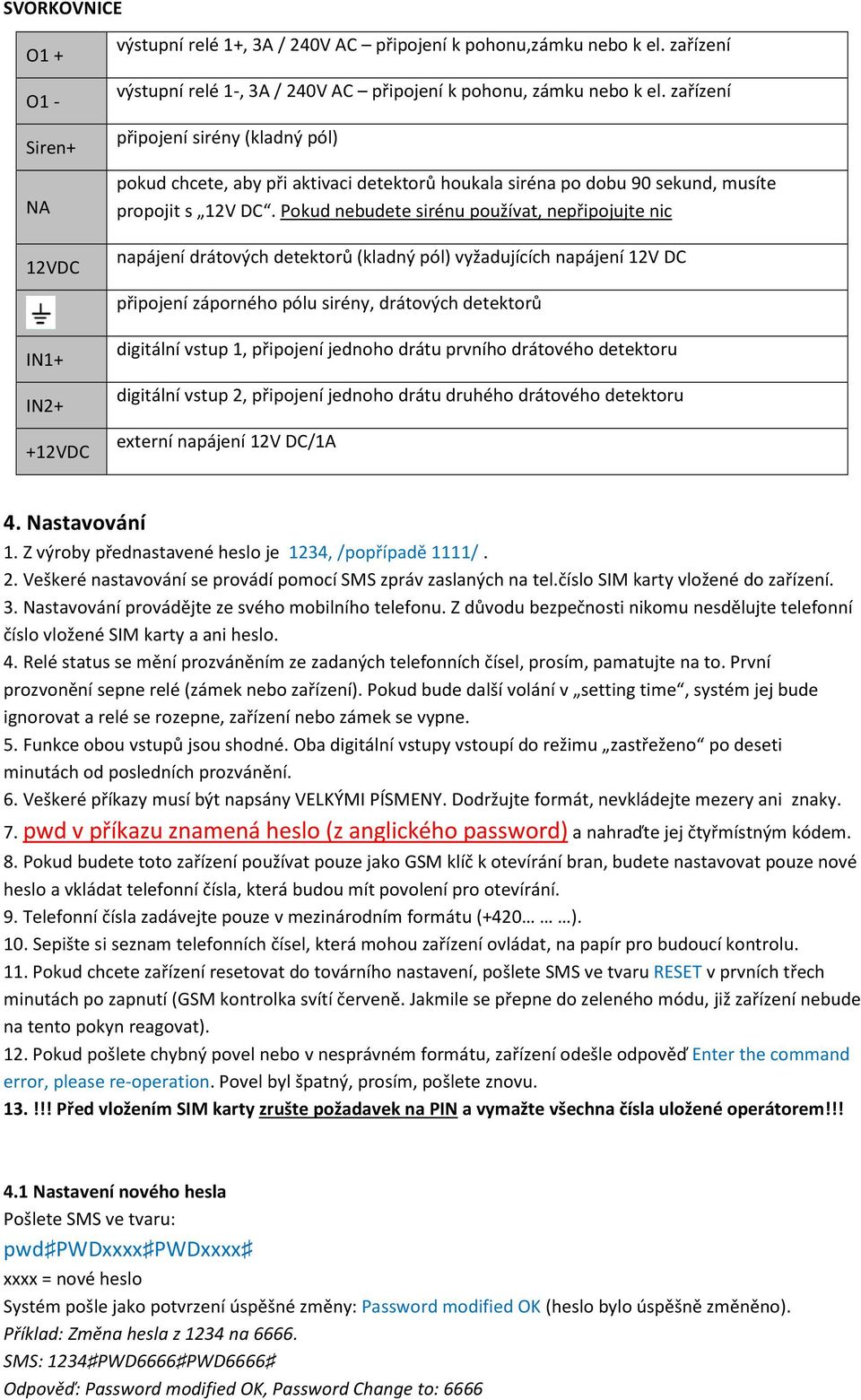 Pokud nebudete sirénu používat, nepřipojujte nic napájení drátových detektorů (kladný pól) vyžadujících napájení 12V DC připojení záporného pólu sirény, drátových detektorů IN1+ IN2+ +12VDC digitální