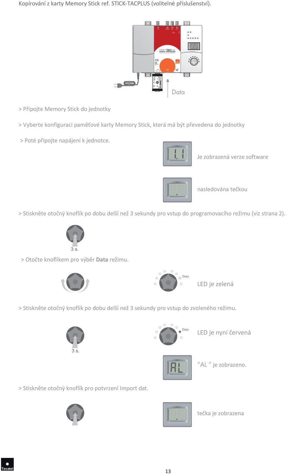 jednotce. Je zobrazená verze software nasledována tečkou > Stiskněte otočný knoflík po dobu delší než 3 sekundy pro vstup do programovacího režimu (viz strana 2). 3 s. > Otočte knoflíkem pro výběr Data režimu.