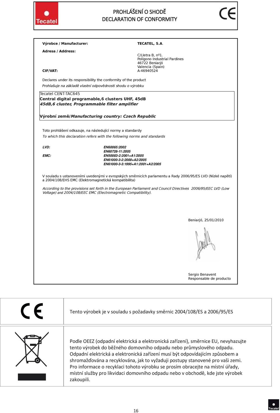 ustanoveními uvedenými v evropských směrnicích parlamentu a Rady 2006/95/ES LVD (Nízké napětí) a 2004/108/EHS EMC (Elektromagnetická kompatibilita) and Tento výrobek je v souladu s požadavky směrnic