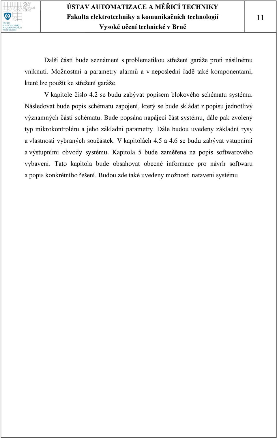 Bude popsána napájecí část systému, dále pak zvolený typ mikrokontroléru a jeho základní parametry. Dále budou uvedeny základní rysy a vlastnosti vybraných součástek. V kapitolách 4.5 a 4.