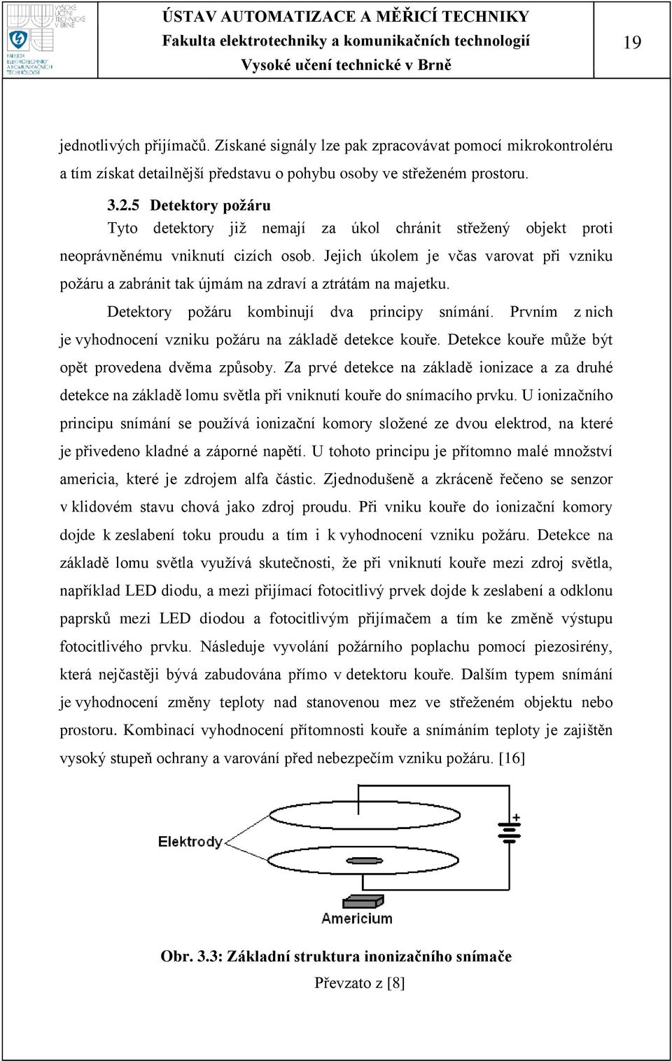 Jejich úkolem je včas varovat při vzniku poţáru a zabránit tak újmám na zdraví a ztrátám na majetku. Detektory poţáru kombinují dva principy snímání.