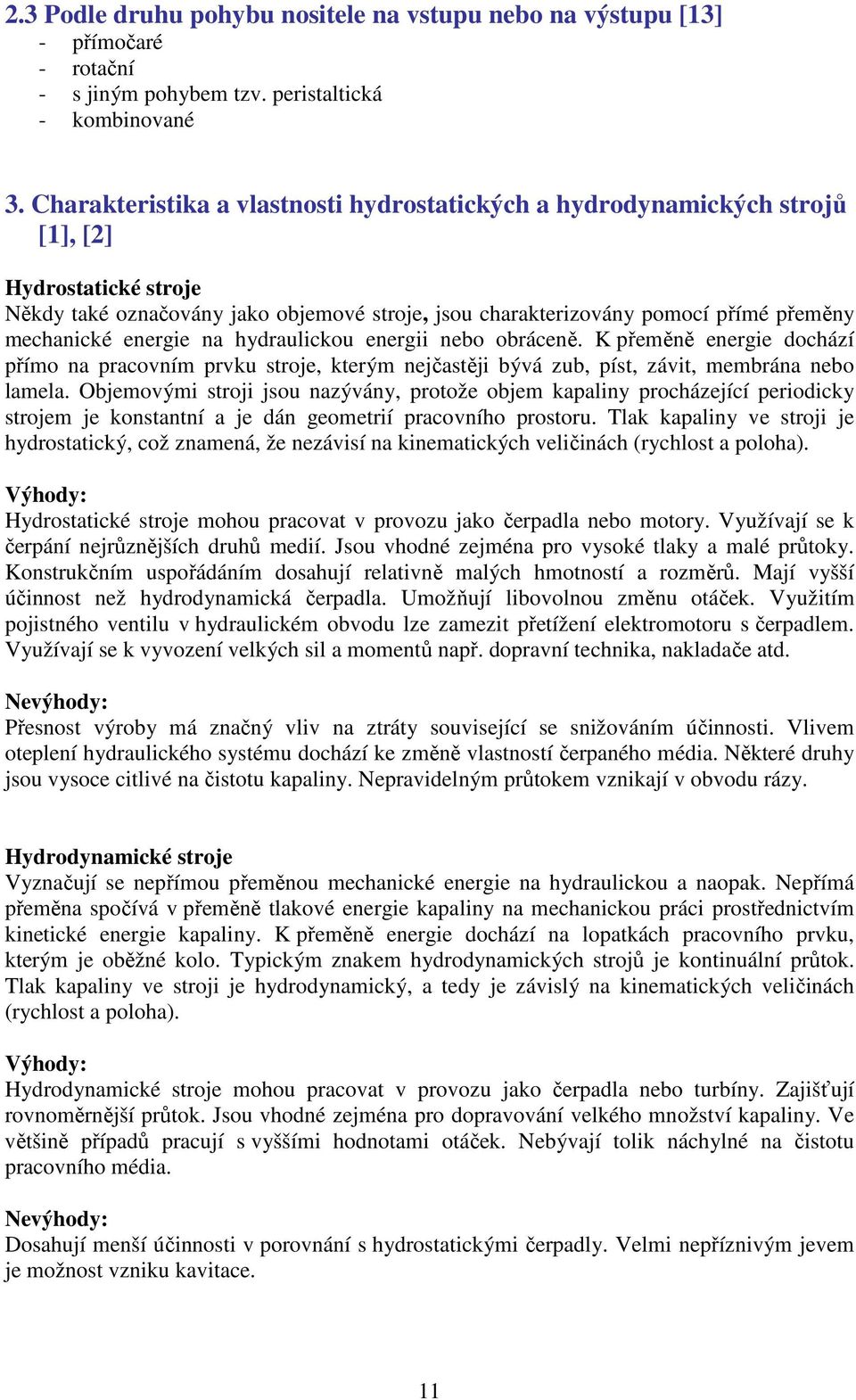 energie na hydraulickou energii nebo obráceně. K přeměně energie dochází přímo na pracovním prvku stroje, kterým nejčastěji bývá zub, píst, závit, membrána nebo lamela.