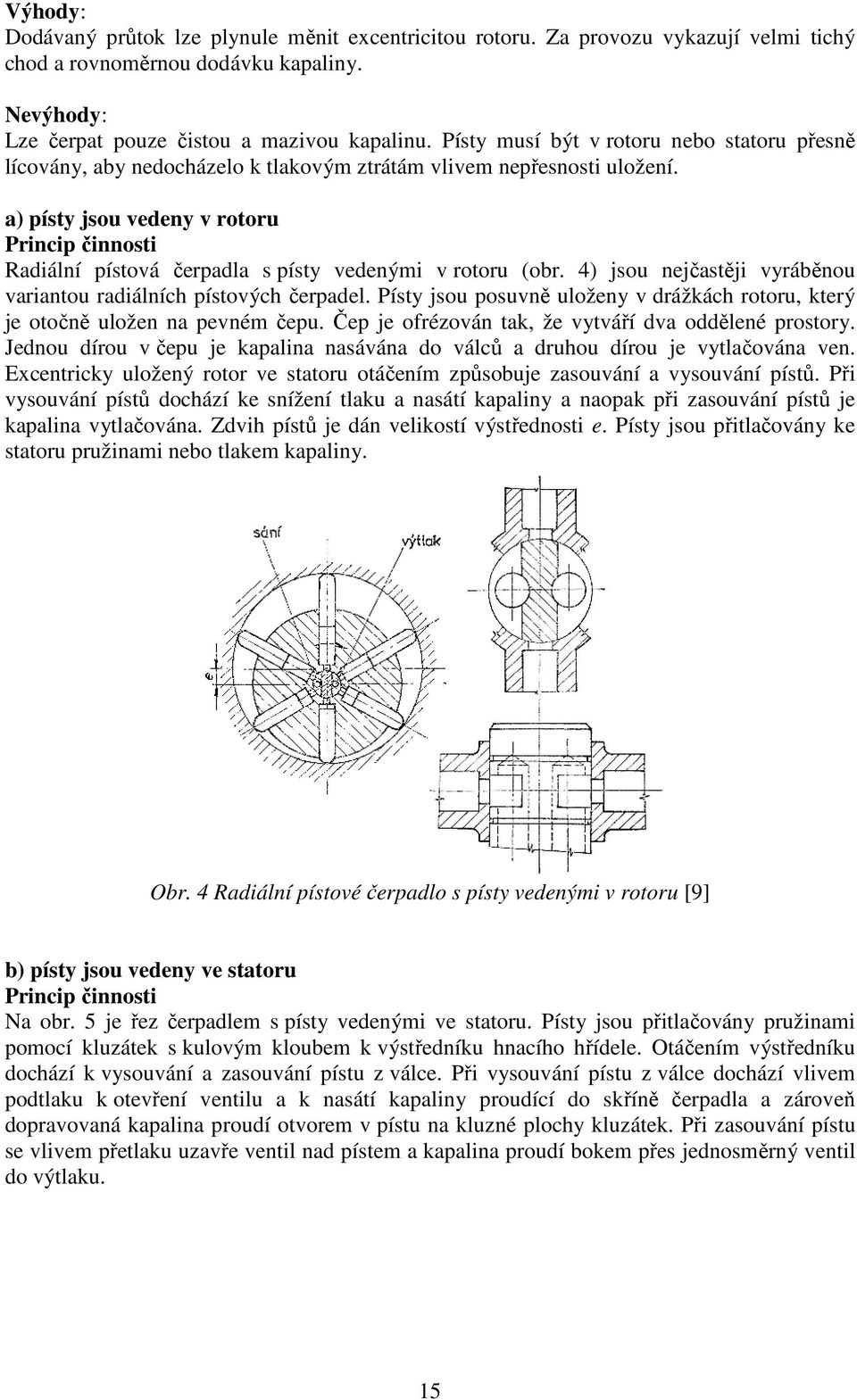 a) písty jsou vedeny v rotoru Princip činnosti Radiální pístová čerpadla s písty vedenými v rotoru (obr. 4) jsou nejčastěji vyráběnou variantou radiálních pístových čerpadel.