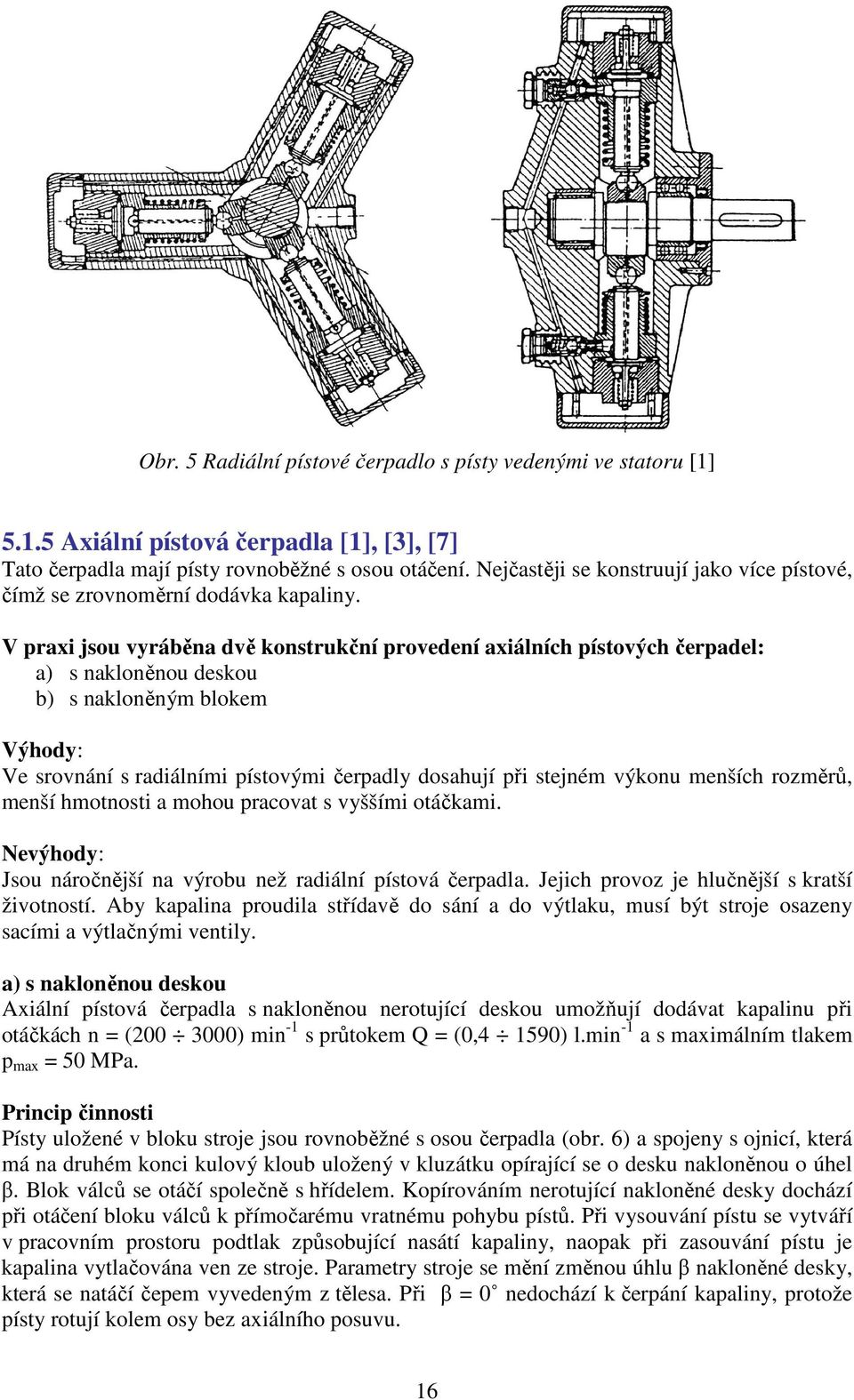 V praxi jsou vyráběna dvě konstrukční provedení axiálních pístových čerpadel: a) s nakloněnou deskou b) s nakloněným blokem Výhody: Ve srovnání s radiálními pístovými čerpadly dosahují při stejném
