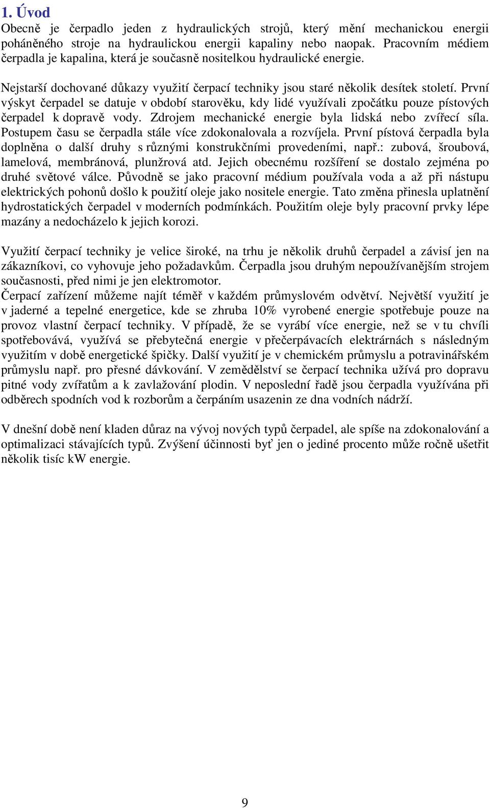 První výskyt čerpadel se datuje v období starověku, kdy lidé využívali zpočátku pouze pístových čerpadel k dopravě vody. Zdrojem mechanické energie byla lidská nebo zvířecí síla.