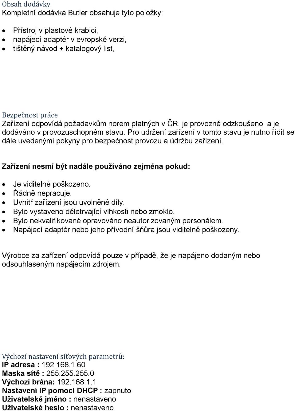 Pro udržení zařízení v tomto stavu je nutno řídit se dále uvedenými pokyny pro bezpečnost provozu a údržbu zařízení. Zařízení nesmí být nadále používáno zejména pokud: Je viditelně poškozeno.