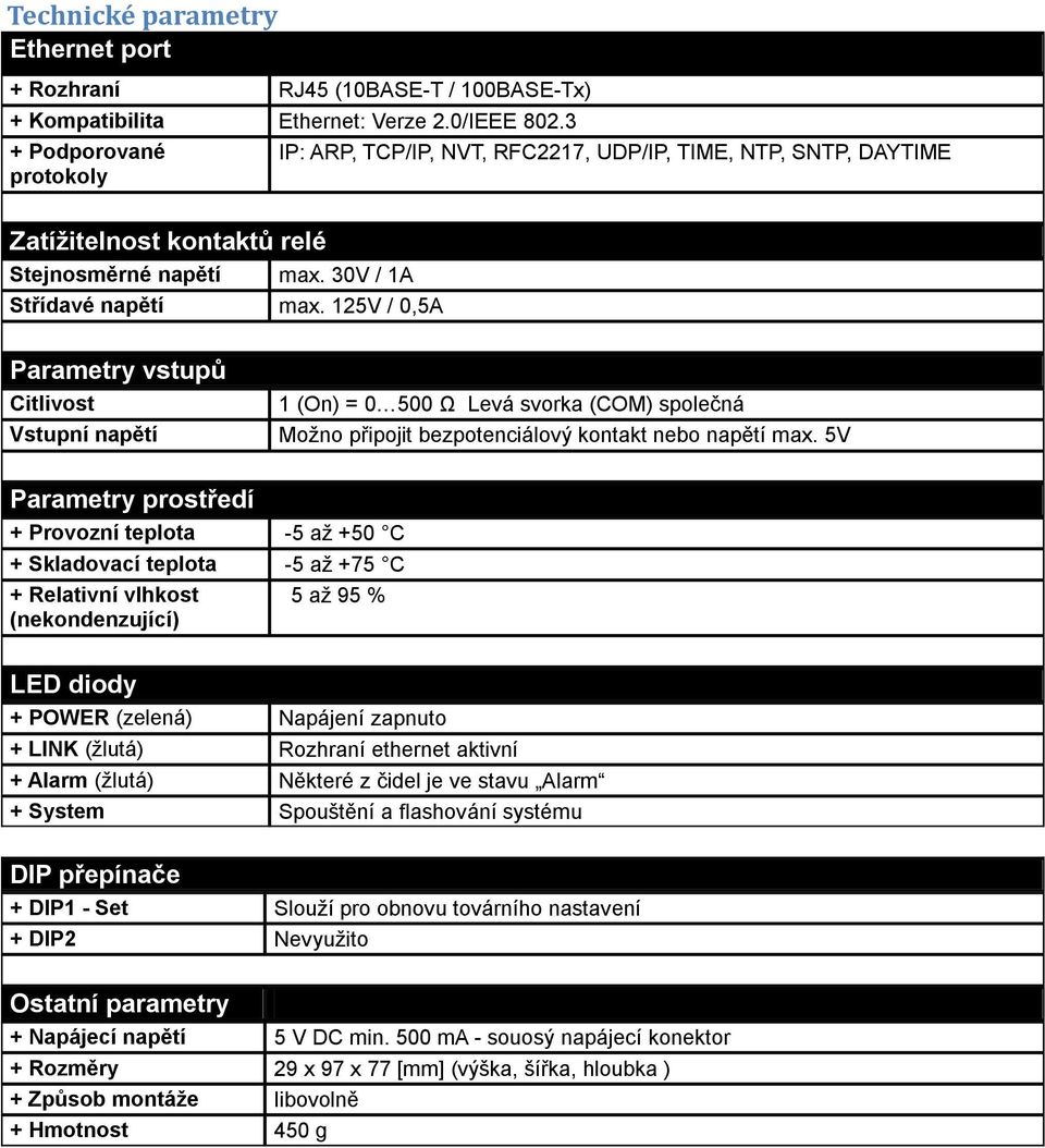 125V / 0,5A Parametry vstupů Citlivost Vstupní napětí 1 (On) = 0 500 Ω Levá svorka (COM) společná Možno připojit bezpotenciálový kontakt nebo napětí max.