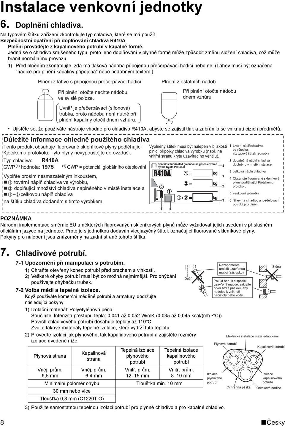 Jedná se o chladivo smíšeného typu, proto jeho doplňování v plynné formě může způsobit změnu složení chladiva, což může bránit normálnímu provozu.