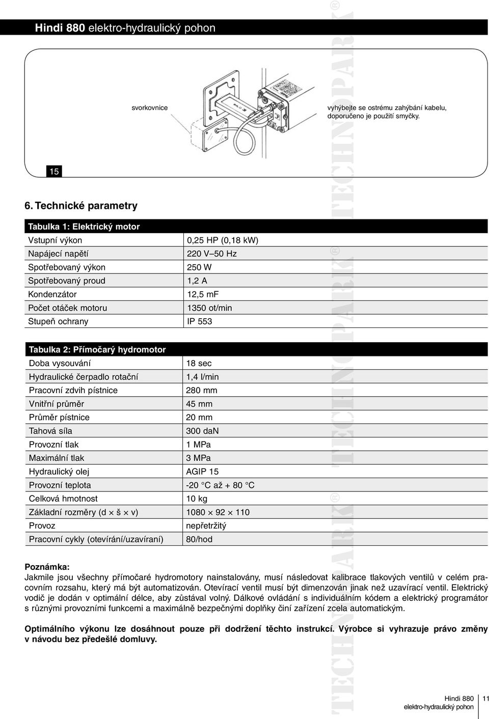 1350 ot/min Stupeň ochrany IP 553 Tabulka 2: Přímočarý hydromotor Doba vysouvání 18 sec Hydraulické čerpadlo rotační 1,4 l/min Pracovní zdvih pístnice 280 mm Vnitřní průměr 45 mm Průměr pístnice 20