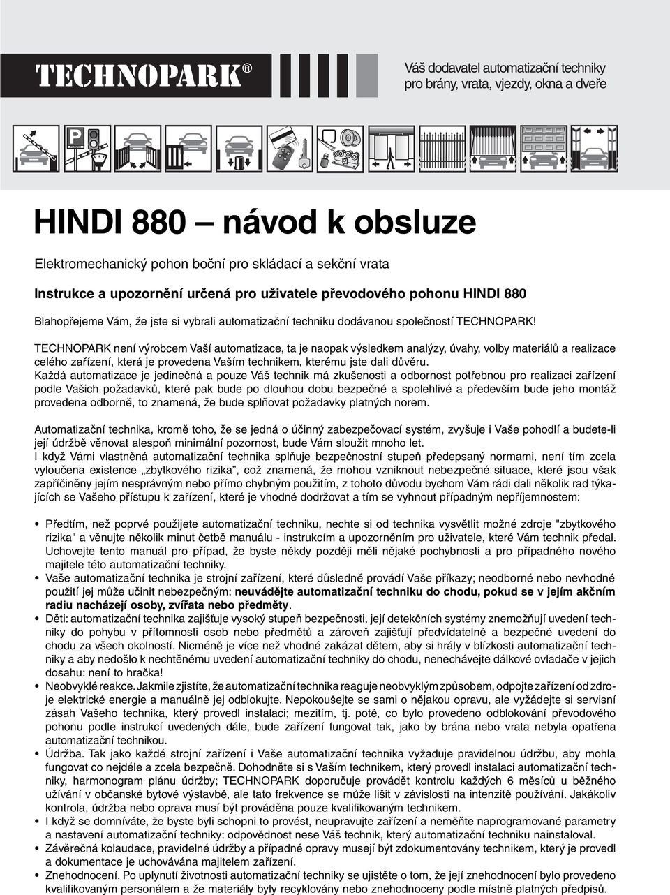 TECHNOPARK není výrobcem Vaší automatizace, ta je naopak výsledkem analýzy, úvahy, volby materiálů a realizace celého zařízení, která je provedena Vaším technikem, kterému jste dali důvěru.