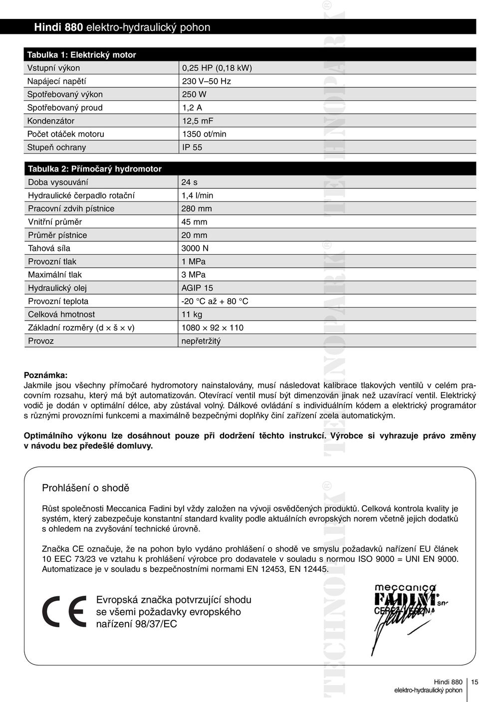 Provozní tlak 1 MPa Maximální tlak 3 MPa Hydraulický olej AGIP 15 Provozní teplota -20 C až + 80 C Celková hmotnost 11 kg Základní rozměry (d š v) 1080 92 110 Provoz nepřetržitý Poznámka: Jakmile