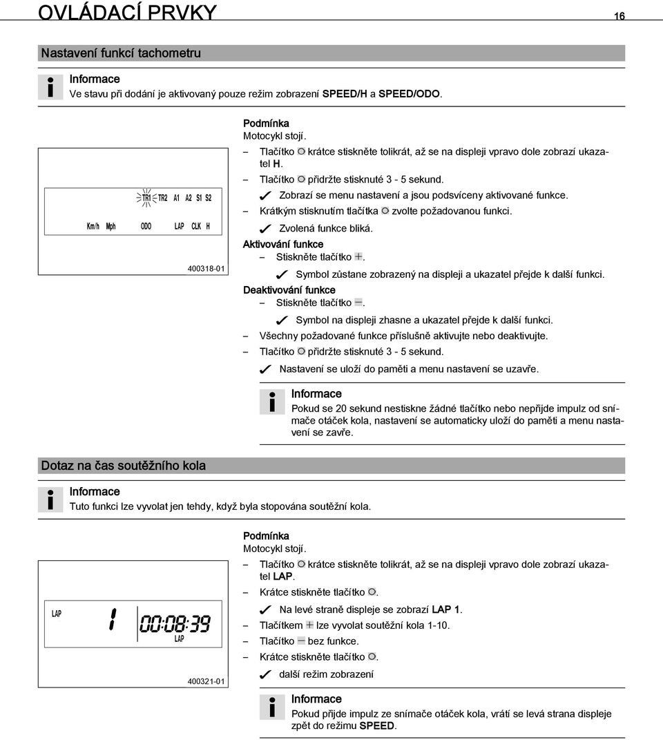 Krátkým stisknutím tlačítka zvolte požadovanou funkci. Zvolená funkce bliká. Aktivování funkce Stiskněte tlačítko. Symbol zůstane zobrazený na displeji a ukazatel přejde k další funkci.