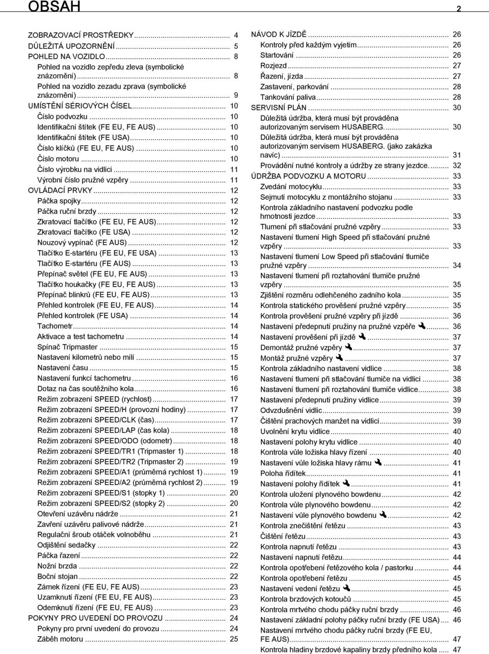 .. 10 Číslo klíčků (FE EU, FE AUS)... 10 Číslo motoru... 10 Číslo výrobku na vidlici... 11 Výrobní číslo pružné vzpěry... 11 OVLÁDACÍ PRVKY... 12 Páčka spojky... 12 Páčka ruční brzdy.