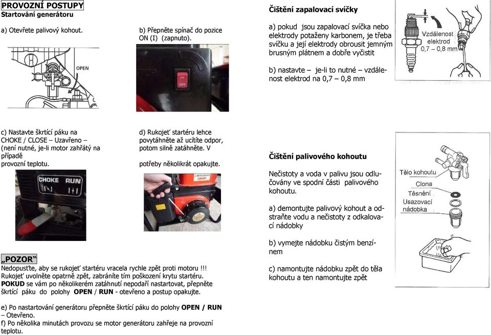 nutné vzdálenost elektrod na 0,7 0,8 mm c) Nastavte škrtící páku na d) Rukojeť startéru lehce CHOKE / CLOSE Uzavřeno povytáhněte až ucítíte odpor, (není nutné, je-li motor zahřátý na potom silně