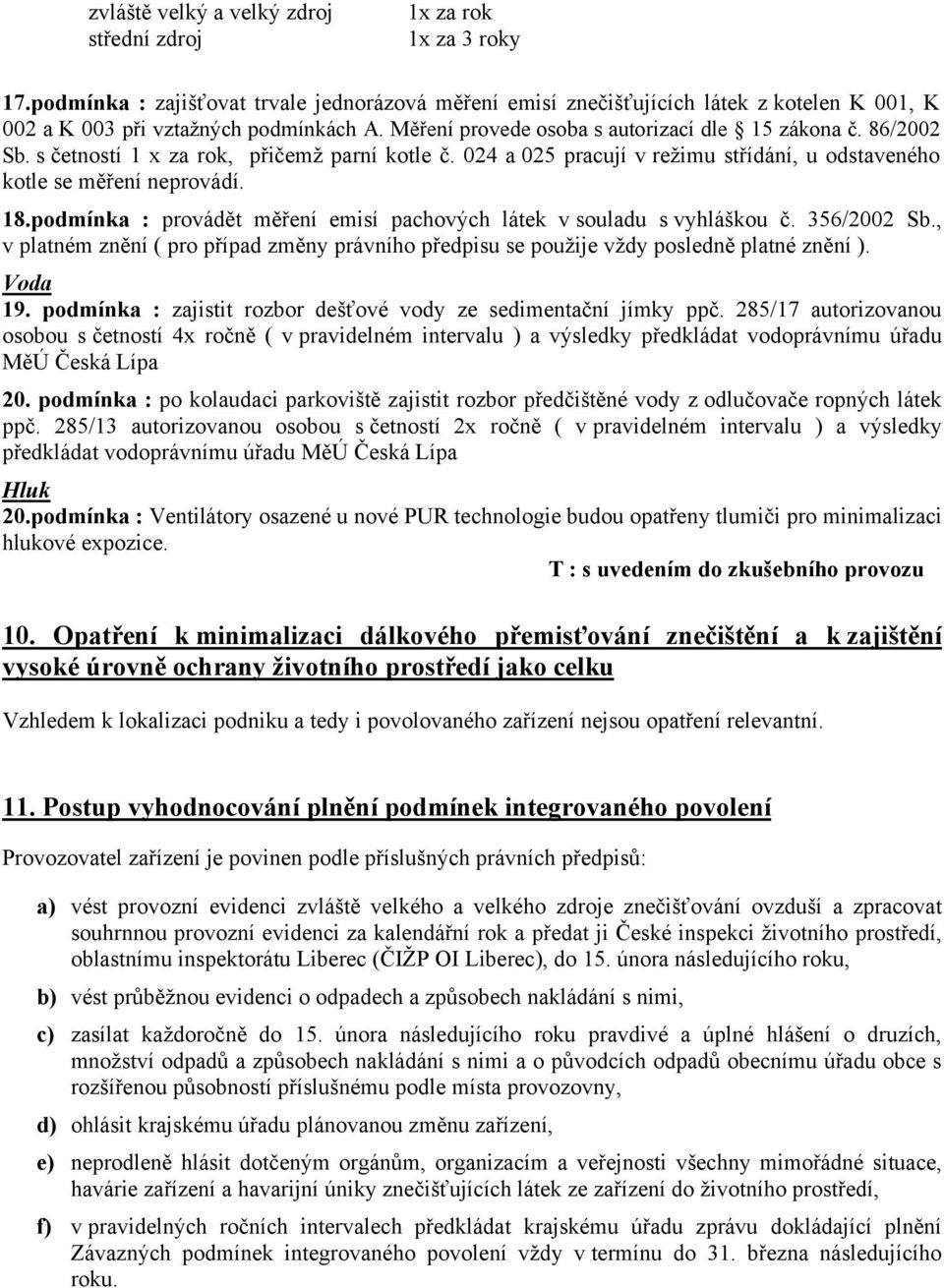 s četností 1 x za rok, přičemž parní kotle č. 024 a 025 pracují v režimu střídání, u odstaveného kotle se měření neprovádí. 18.podmínka : provádět měření emisí pachových látek v souladu s vyhláškou č.