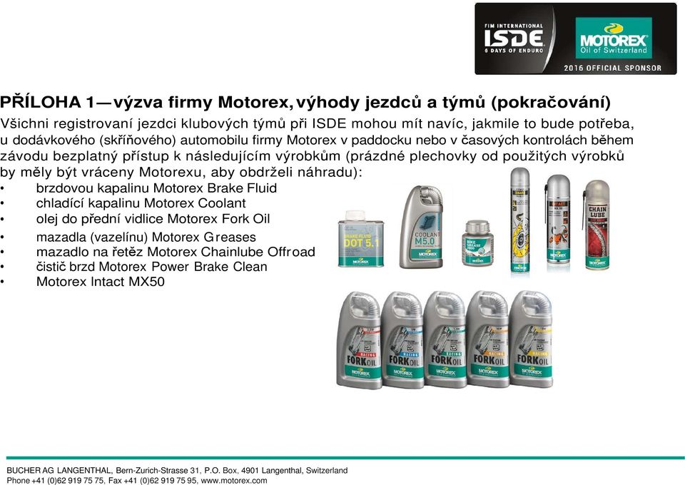 od použitých výrobků by měly být vráceny Motorexu, aby obdrželi náhradu): brzdovou kapalinu Motorex Brake Fluid chladící kapalinu Motorex Coolant olej do přední