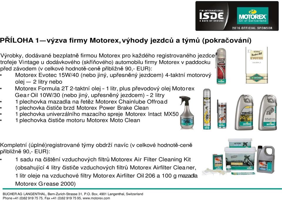 olej - 1 litr, plus převodový olej Motorex Gea r Oil 10W/30 (nebo jiný, upřesněný jezdcem) - 2 litry 1 plechovka mazadla na řetěz Motorex Chainlube Offroad 1 plechovka čističe brzd Motorex Power